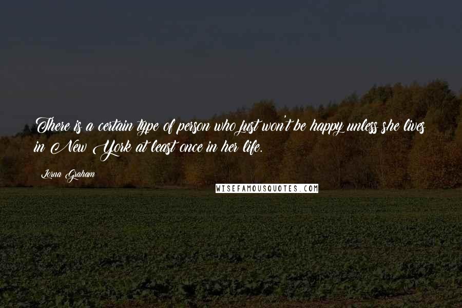 Lorna Graham Quotes: There is a certain type of person who just won't be happy unless she lives in New York at least once in her life.