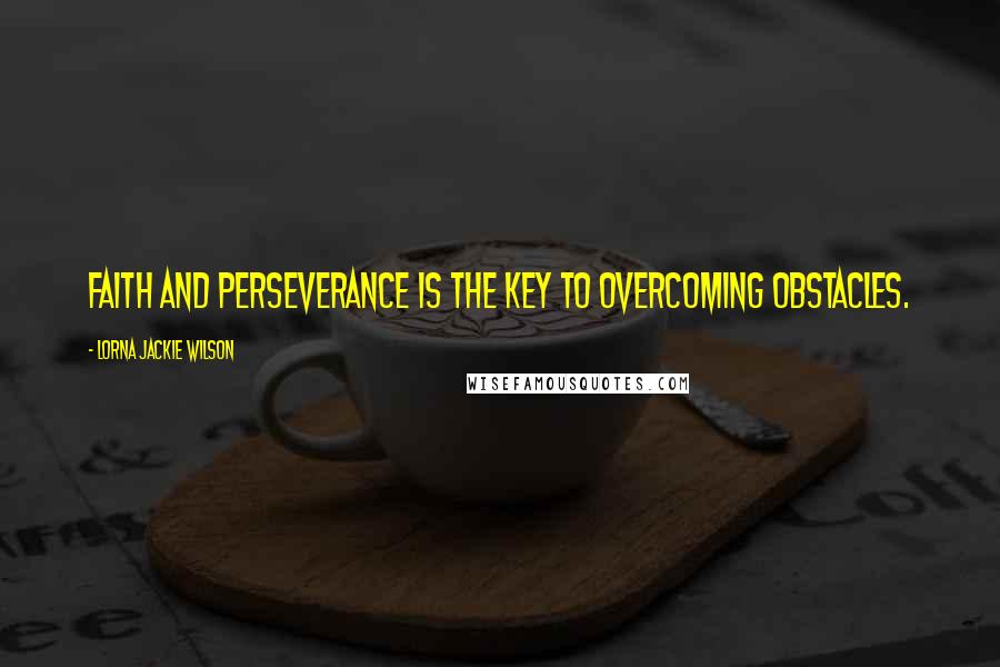 Lorna Jackie Wilson Quotes: Faith and perseverance is the key to overcoming obstacles.