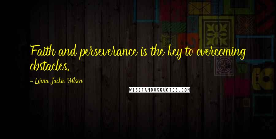 Lorna Jackie Wilson Quotes: Faith and perseverance is the key to overcoming obstacles.