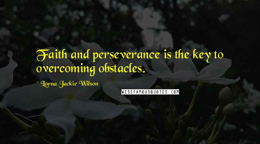 Lorna Jackie Wilson Quotes: Faith and perseverance is the key to overcoming obstacles.