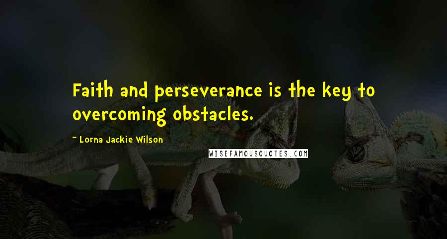 Lorna Jackie Wilson Quotes: Faith and perseverance is the key to overcoming obstacles.