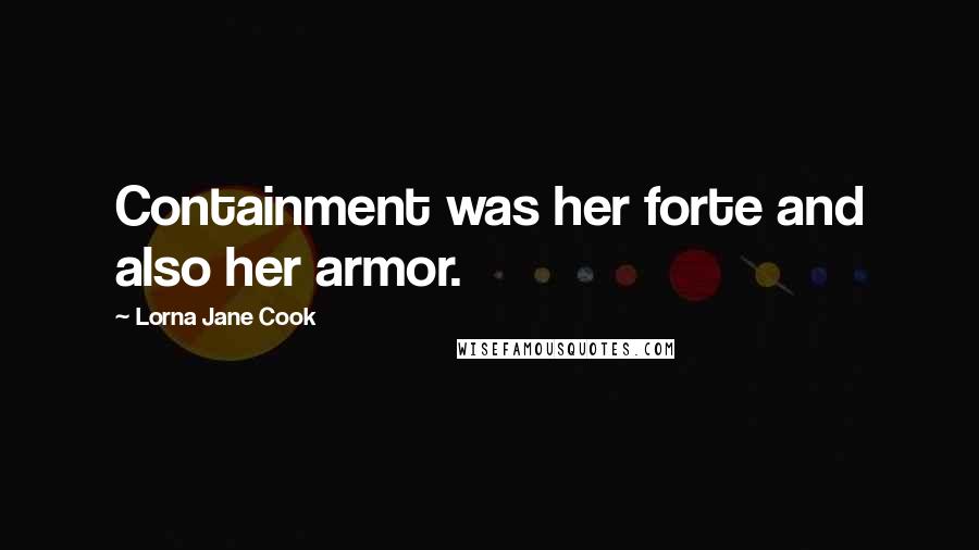 Lorna Jane Cook Quotes: Containment was her forte and also her armor.