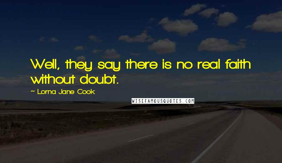 Lorna Jane Cook Quotes: Well, they say there is no real faith without doubt.