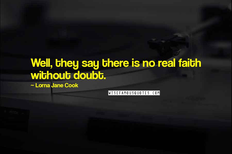 Lorna Jane Cook Quotes: Well, they say there is no real faith without doubt.