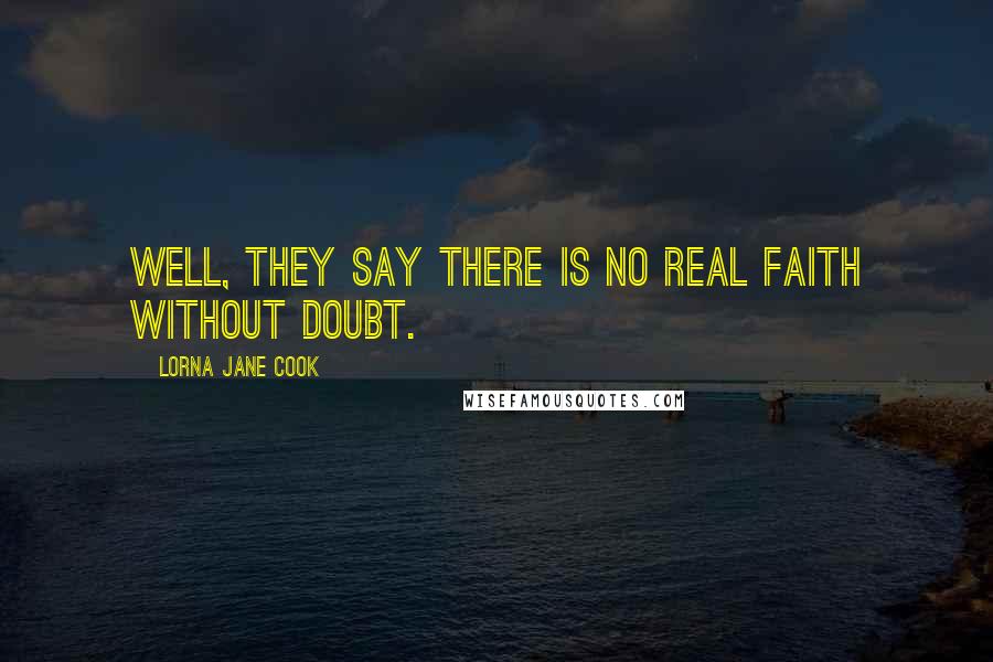 Lorna Jane Cook Quotes: Well, they say there is no real faith without doubt.