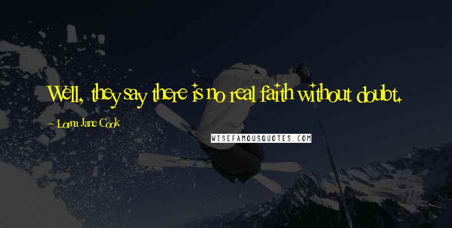 Lorna Jane Cook Quotes: Well, they say there is no real faith without doubt.