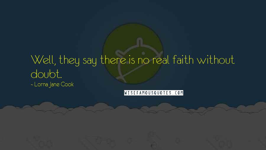 Lorna Jane Cook Quotes: Well, they say there is no real faith without doubt.