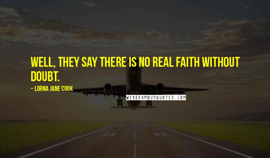 Lorna Jane Cook Quotes: Well, they say there is no real faith without doubt.