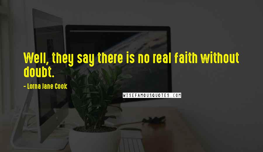 Lorna Jane Cook Quotes: Well, they say there is no real faith without doubt.