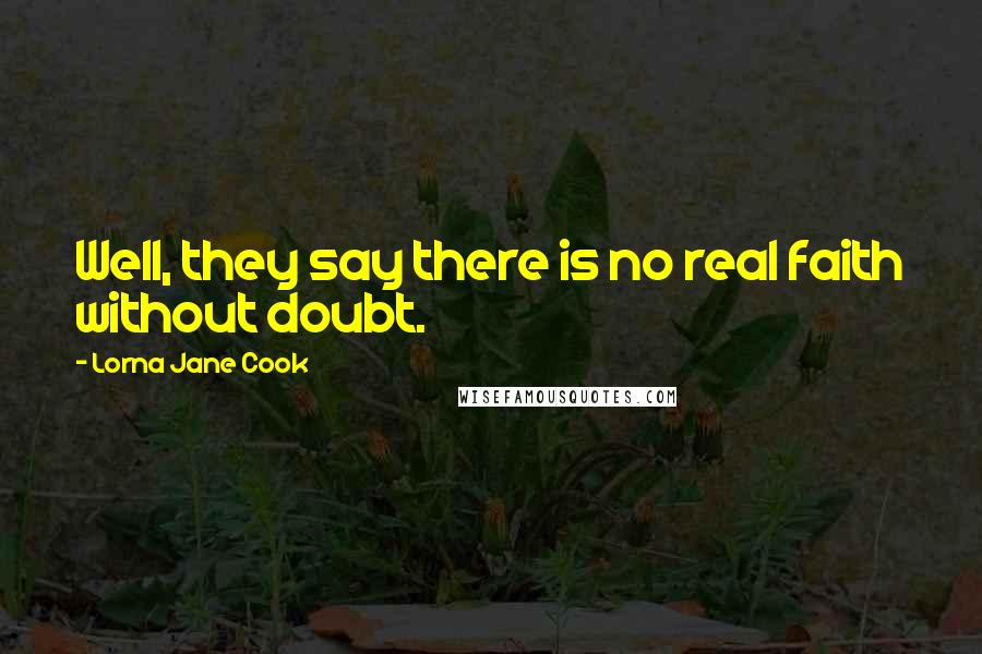 Lorna Jane Cook Quotes: Well, they say there is no real faith without doubt.