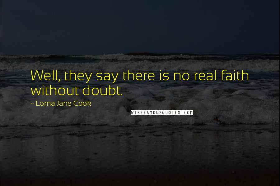 Lorna Jane Cook Quotes: Well, they say there is no real faith without doubt.