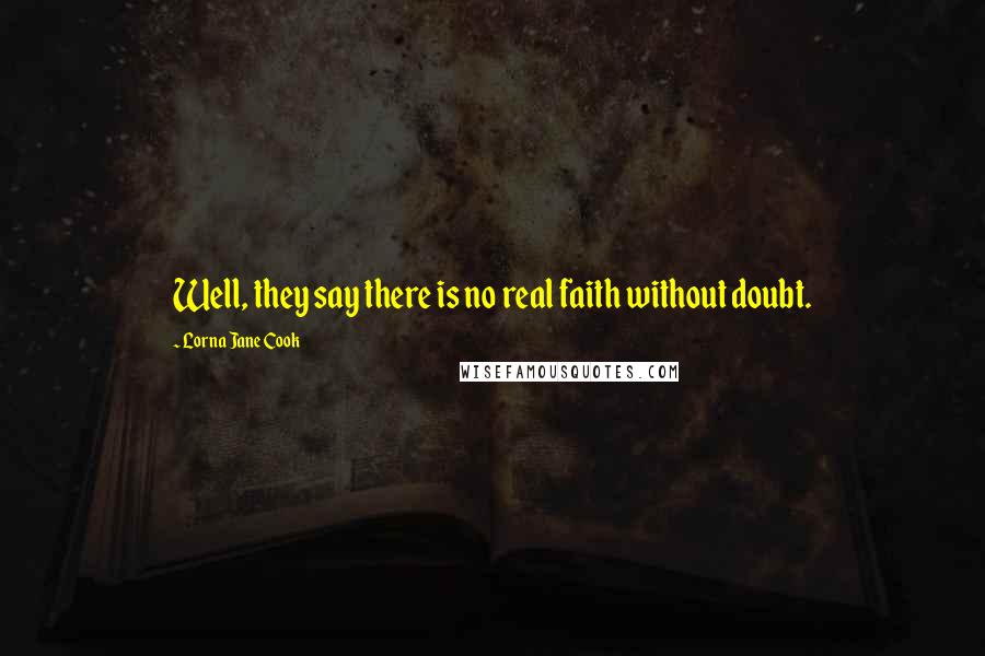 Lorna Jane Cook Quotes: Well, they say there is no real faith without doubt.