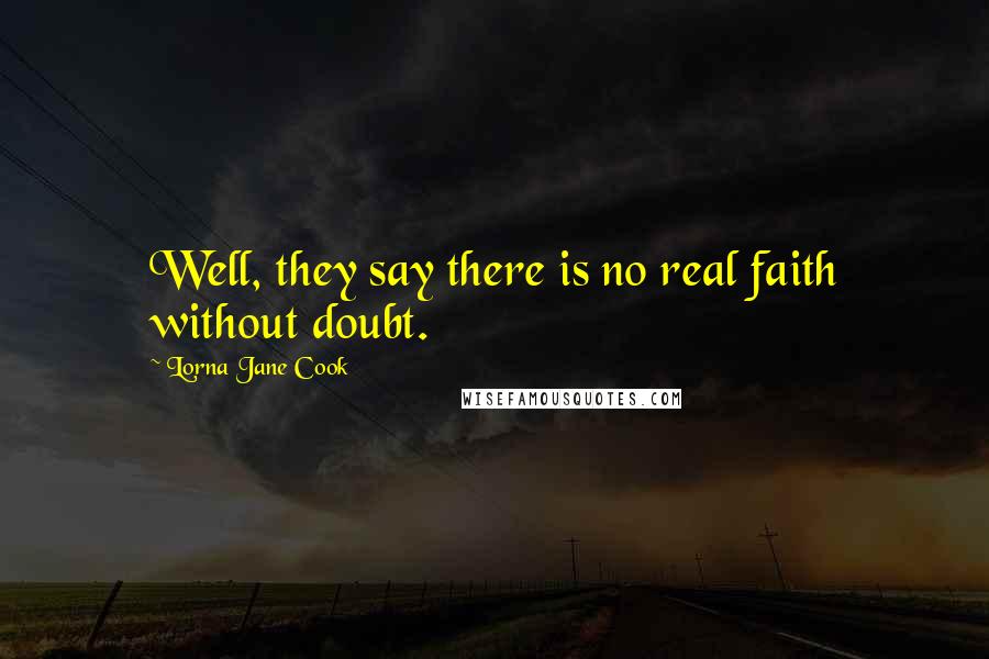 Lorna Jane Cook Quotes: Well, they say there is no real faith without doubt.