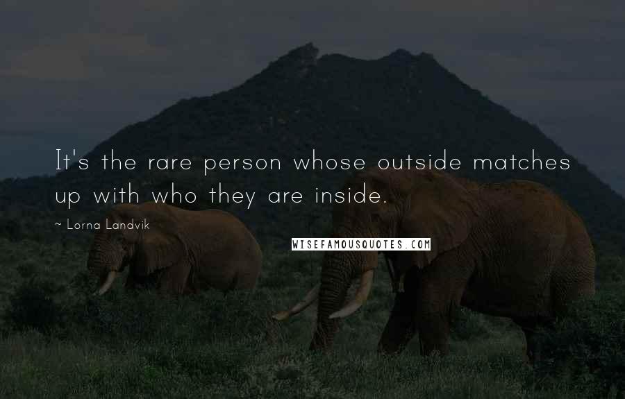 Lorna Landvik Quotes: It's the rare person whose outside matches up with who they are inside.