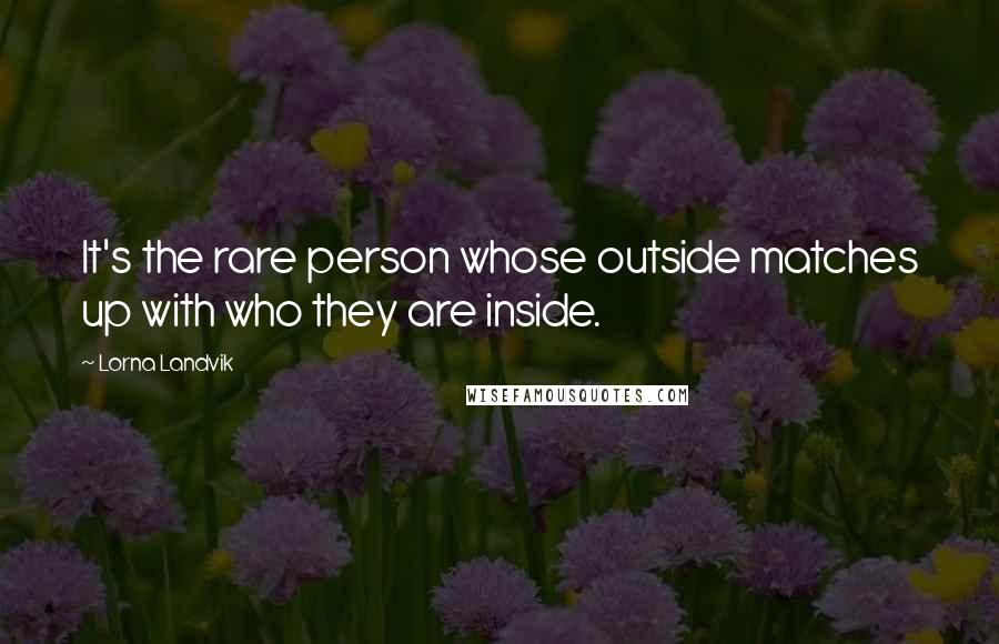 Lorna Landvik Quotes: It's the rare person whose outside matches up with who they are inside.
