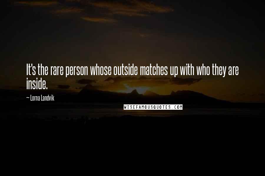 Lorna Landvik Quotes: It's the rare person whose outside matches up with who they are inside.