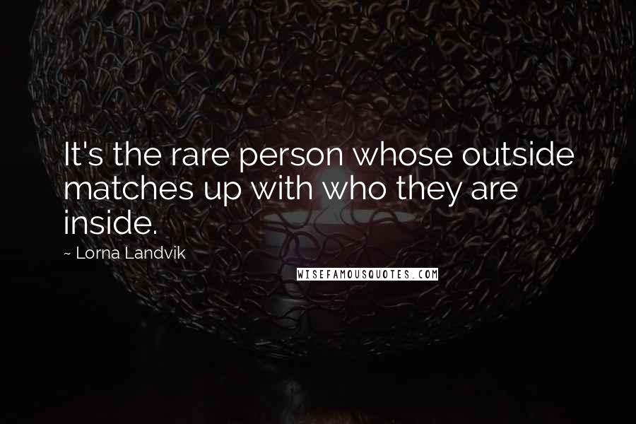 Lorna Landvik Quotes: It's the rare person whose outside matches up with who they are inside.