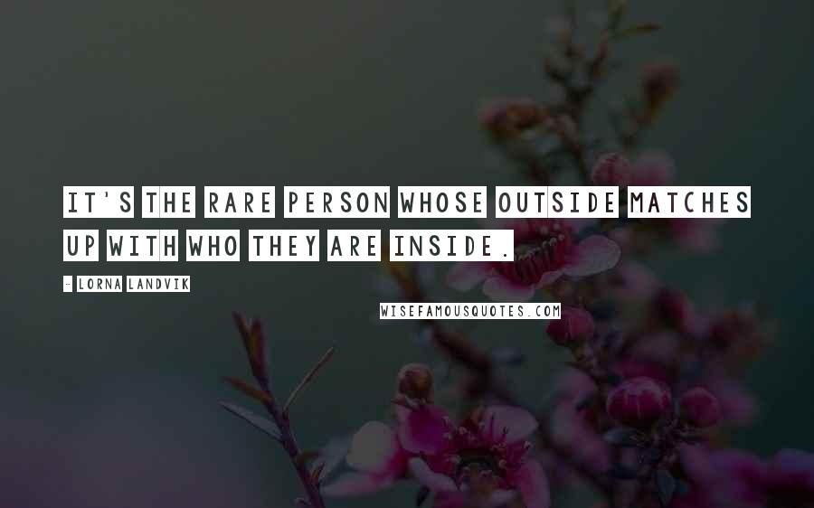 Lorna Landvik Quotes: It's the rare person whose outside matches up with who they are inside.