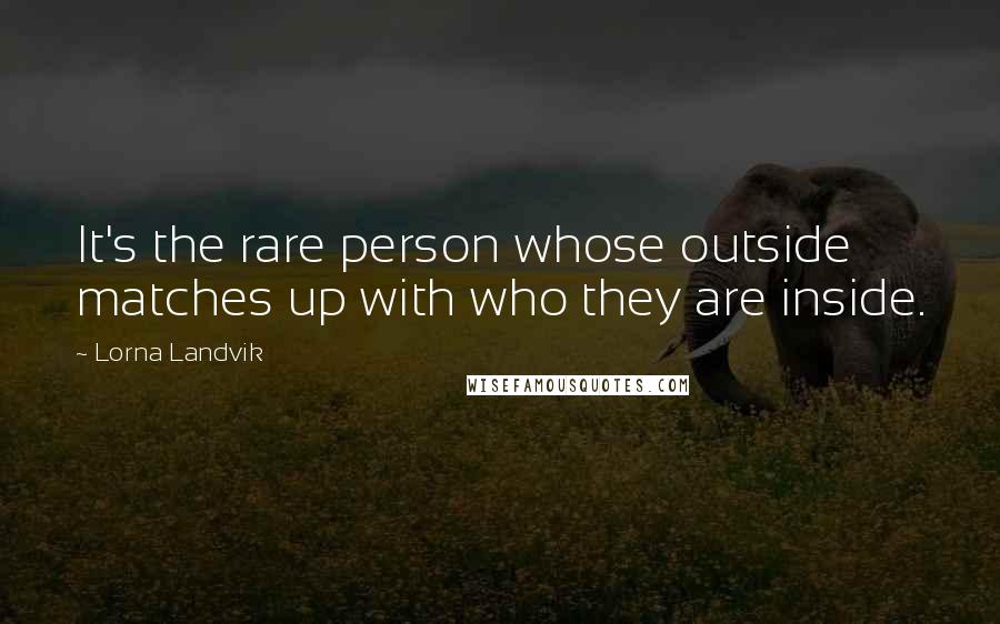 Lorna Landvik Quotes: It's the rare person whose outside matches up with who they are inside.