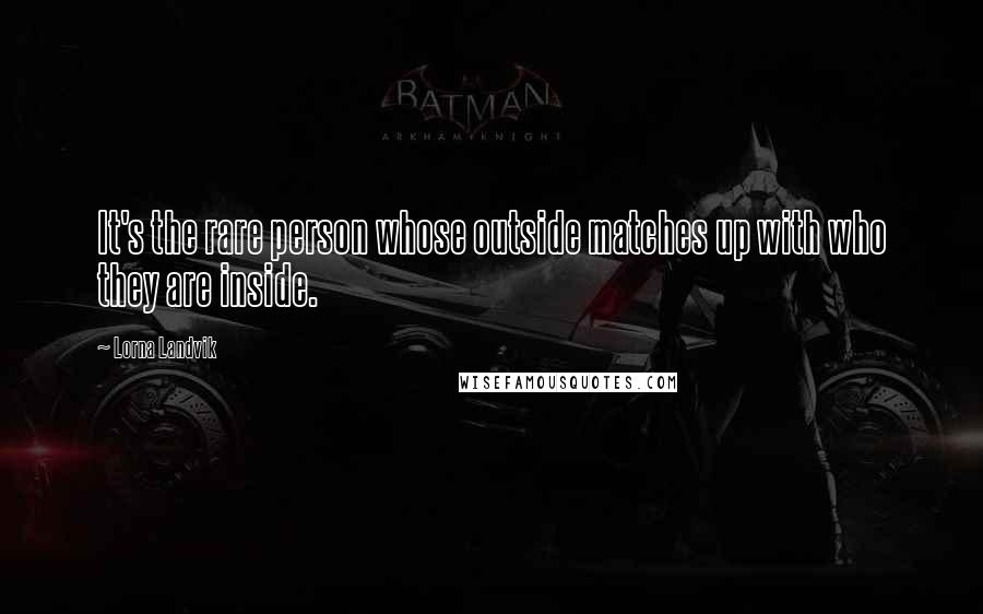Lorna Landvik Quotes: It's the rare person whose outside matches up with who they are inside.
