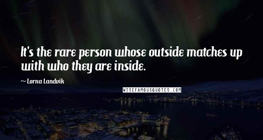 Lorna Landvik Quotes: It's the rare person whose outside matches up with who they are inside.