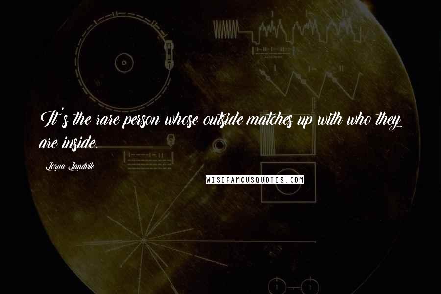 Lorna Landvik Quotes: It's the rare person whose outside matches up with who they are inside.