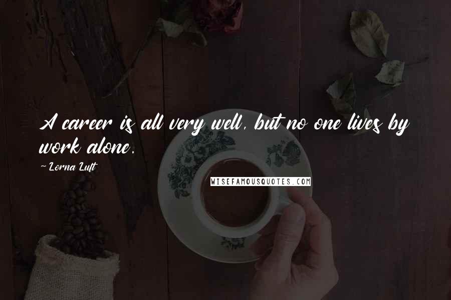 Lorna Luft Quotes: A career is all very well, but no one lives by work alone.