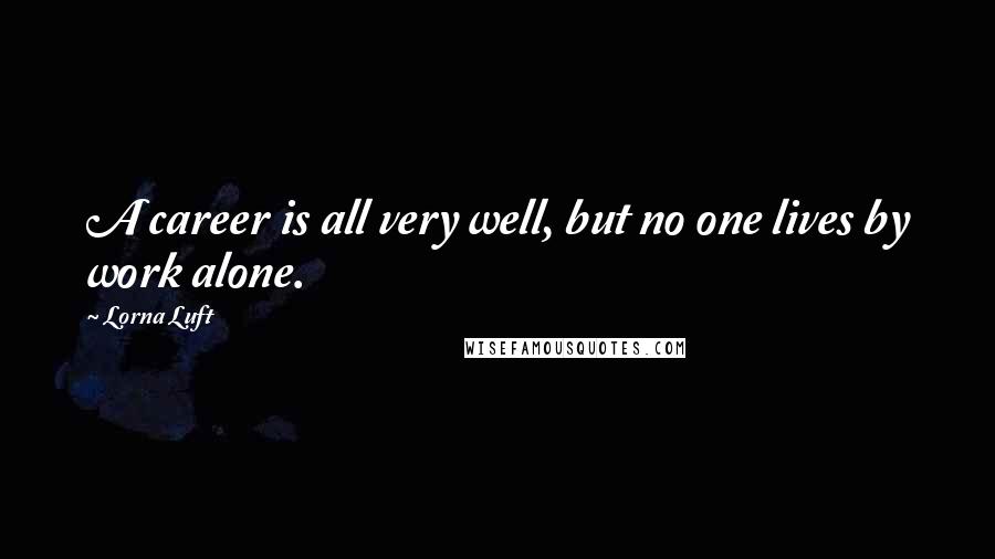 Lorna Luft Quotes: A career is all very well, but no one lives by work alone.