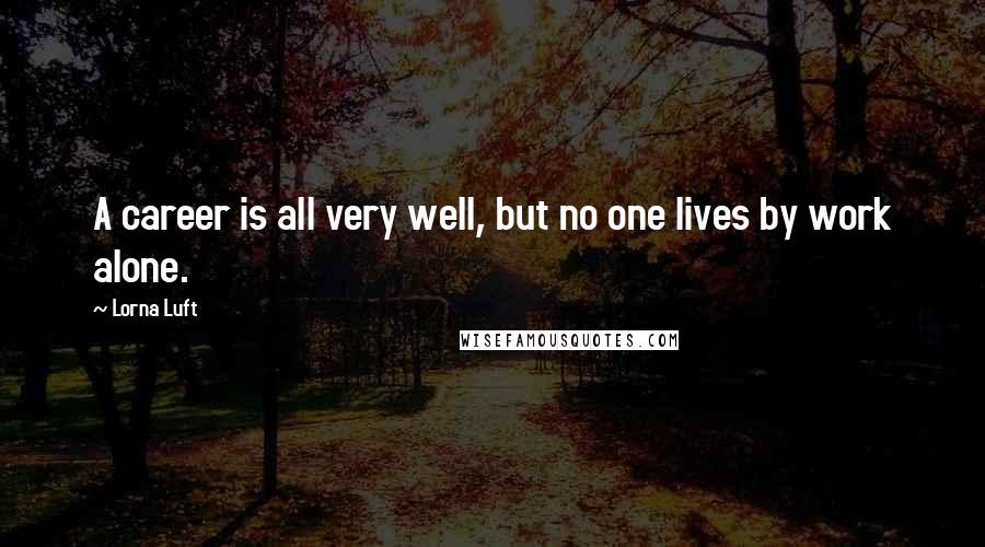 Lorna Luft Quotes: A career is all very well, but no one lives by work alone.