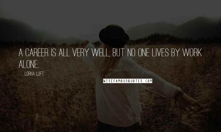 Lorna Luft Quotes: A career is all very well, but no one lives by work alone.
