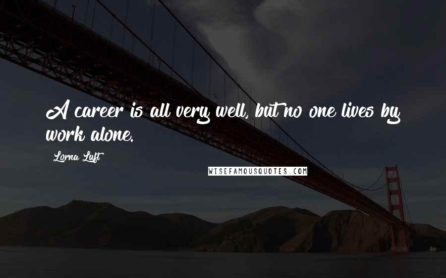 Lorna Luft Quotes: A career is all very well, but no one lives by work alone.