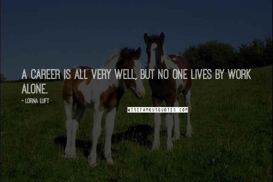 Lorna Luft Quotes: A career is all very well, but no one lives by work alone.