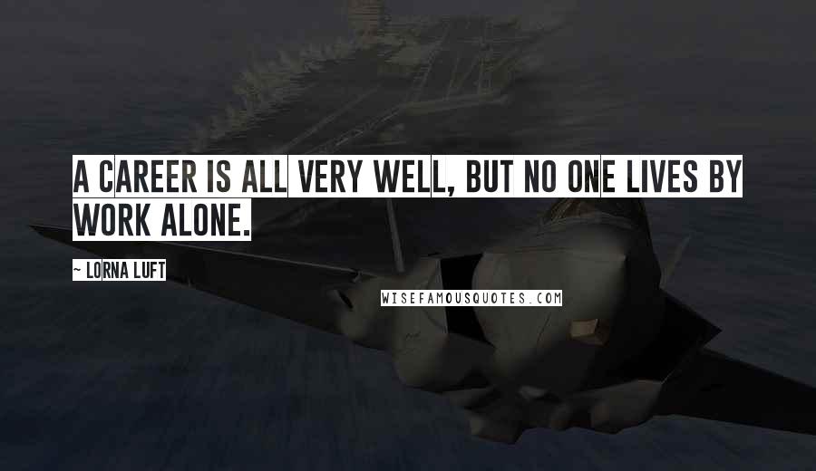 Lorna Luft Quotes: A career is all very well, but no one lives by work alone.