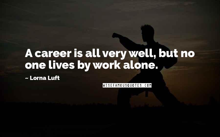 Lorna Luft Quotes: A career is all very well, but no one lives by work alone.