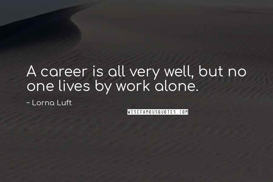 Lorna Luft Quotes: A career is all very well, but no one lives by work alone.