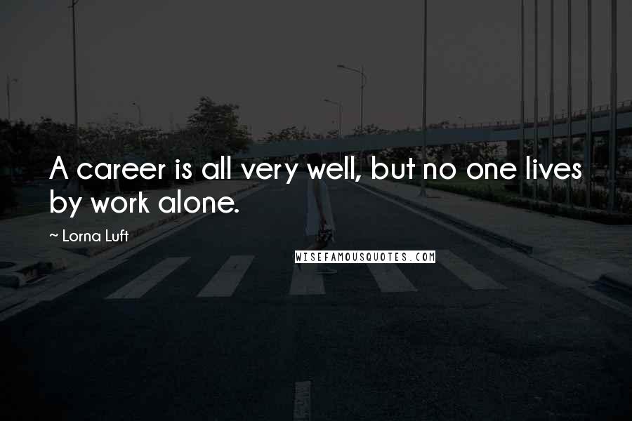 Lorna Luft Quotes: A career is all very well, but no one lives by work alone.