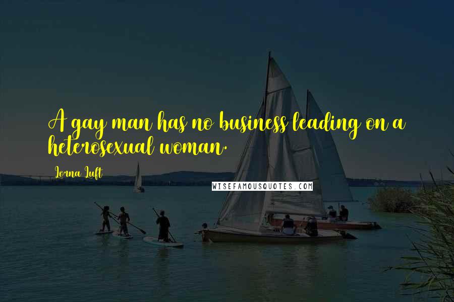 Lorna Luft Quotes: A gay man has no business leading on a heterosexual woman.