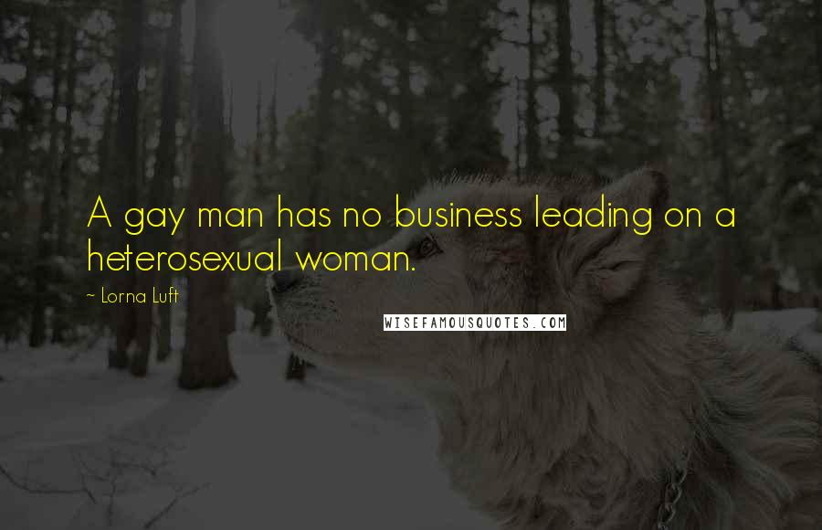Lorna Luft Quotes: A gay man has no business leading on a heterosexual woman.