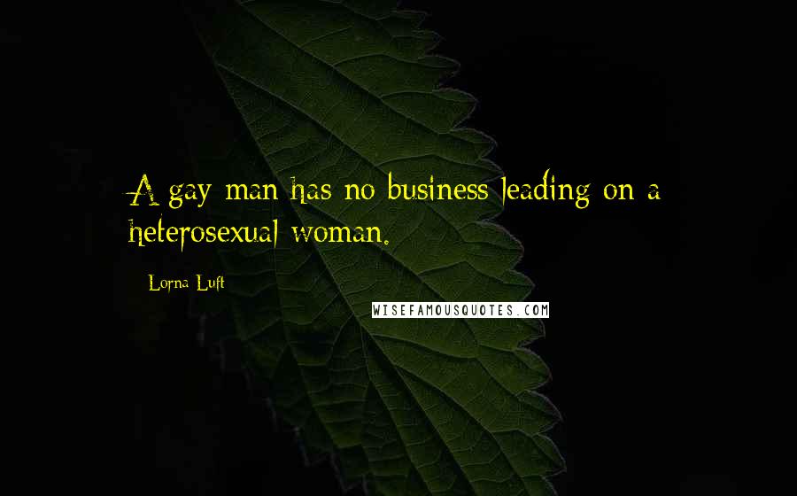 Lorna Luft Quotes: A gay man has no business leading on a heterosexual woman.