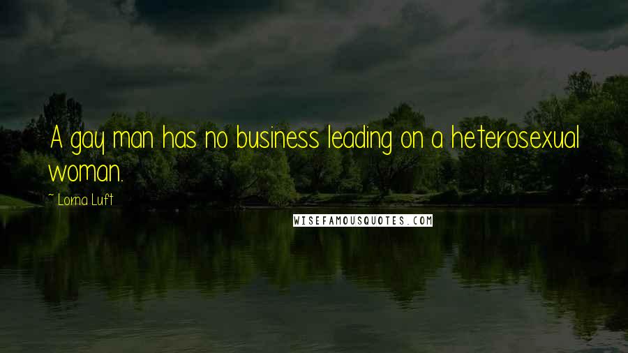 Lorna Luft Quotes: A gay man has no business leading on a heterosexual woman.