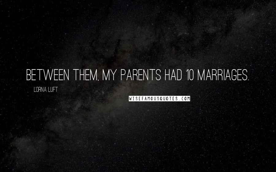Lorna Luft Quotes: Between them, my parents had 10 marriages.