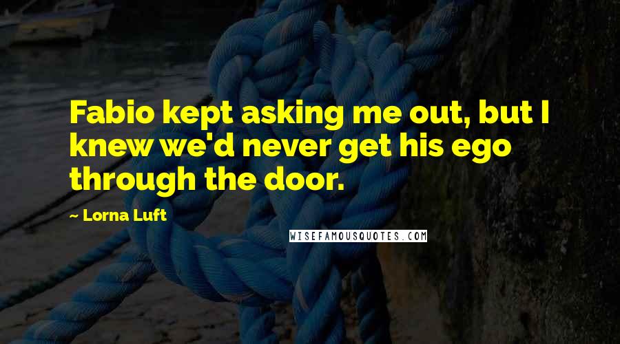 Lorna Luft Quotes: Fabio kept asking me out, but I knew we'd never get his ego through the door.