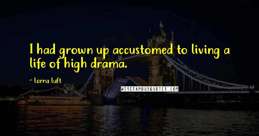 Lorna Luft Quotes: I had grown up accustomed to living a life of high drama.