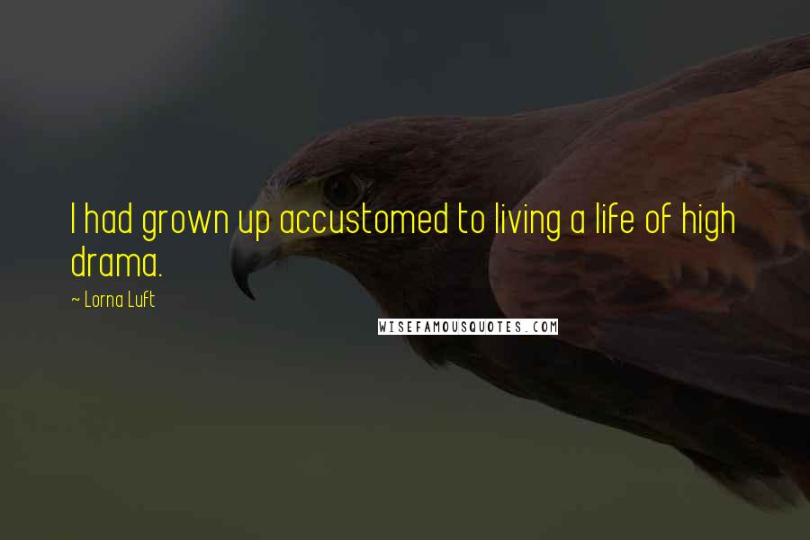 Lorna Luft Quotes: I had grown up accustomed to living a life of high drama.