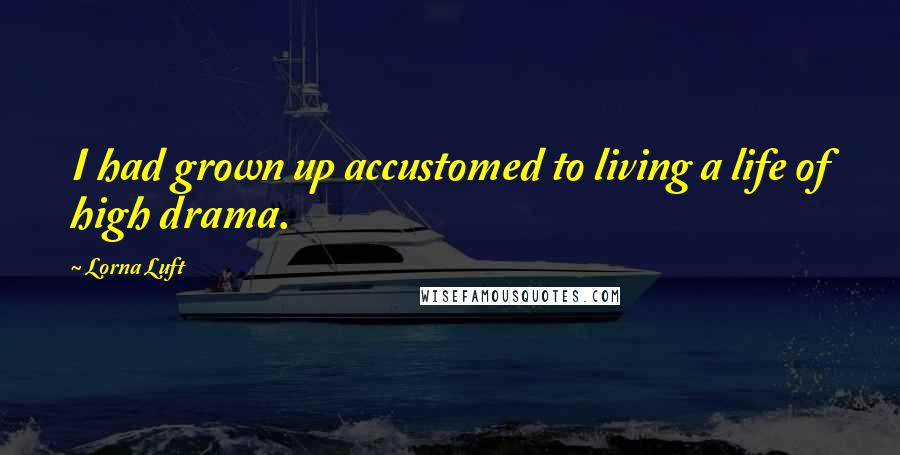 Lorna Luft Quotes: I had grown up accustomed to living a life of high drama.