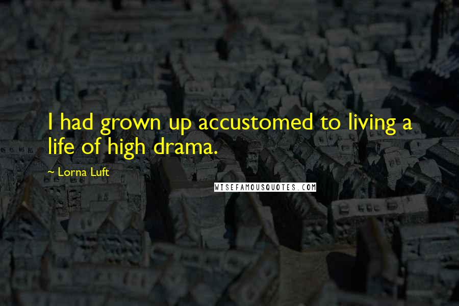 Lorna Luft Quotes: I had grown up accustomed to living a life of high drama.