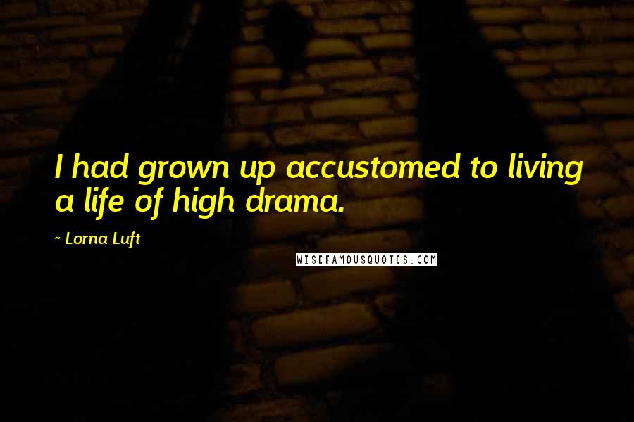 Lorna Luft Quotes: I had grown up accustomed to living a life of high drama.