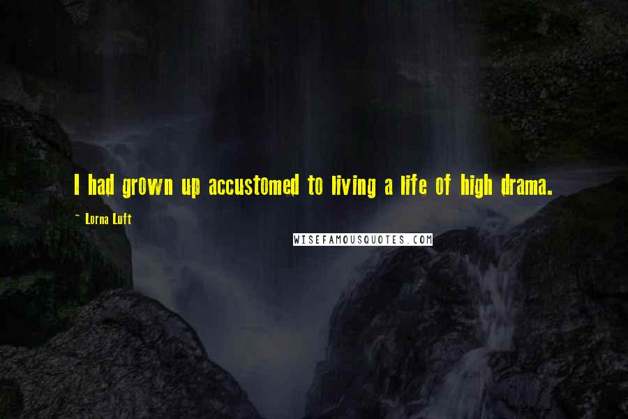 Lorna Luft Quotes: I had grown up accustomed to living a life of high drama.