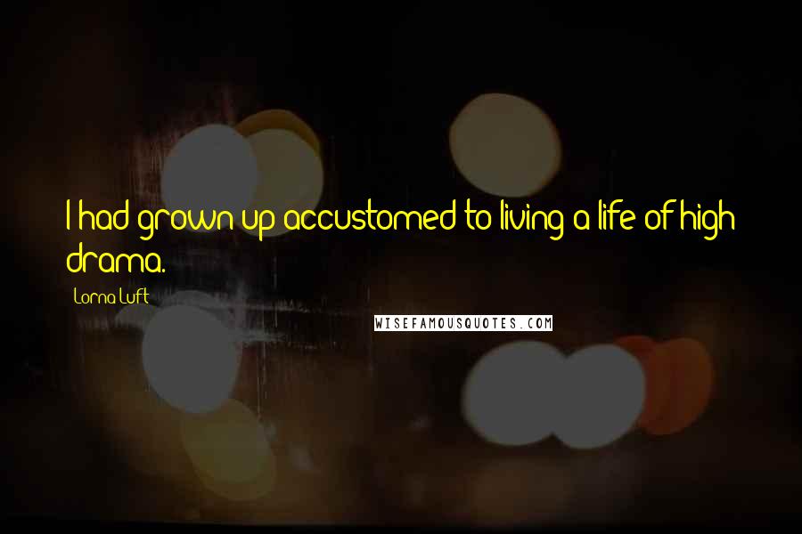 Lorna Luft Quotes: I had grown up accustomed to living a life of high drama.