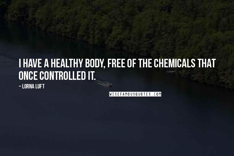 Lorna Luft Quotes: I have a healthy body, free of the chemicals that once controlled it.